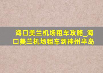 海口美兰机场租车攻略_海口美兰机场租车到神州半岛