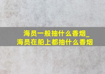 海员一般抽什么香烟_海员在船上都抽什么香烟