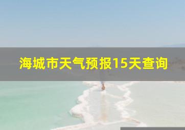 海城市天气预报15天查询