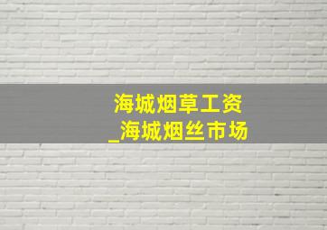 海城烟草工资_海城烟丝市场