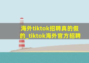 海外tiktok招聘真的假的_tiktok海外官方招聘