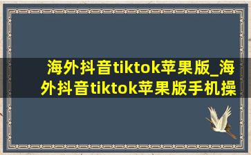 海外抖音tiktok苹果版_海外抖音tiktok苹果版手机操作