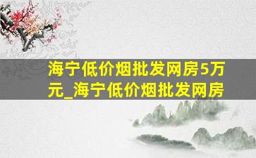 海宁(低价烟批发网)房5万元_海宁(低价烟批发网)房