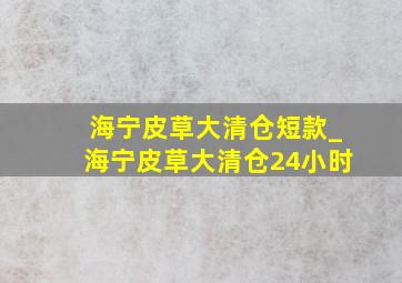 海宁皮草大清仓短款_海宁皮草大清仓24小时