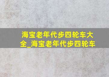 海宝老年代步四轮车大全_海宝老年代步四轮车