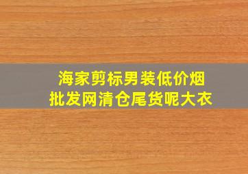 海家剪标男装(低价烟批发网)清仓尾货呢大衣