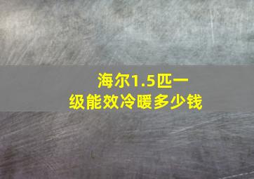 海尔1.5匹一级能效冷暖多少钱