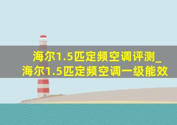 海尔1.5匹定频空调评测_海尔1.5匹定频空调一级能效