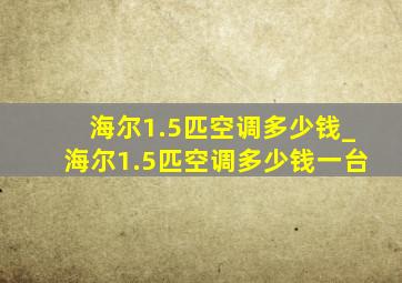 海尔1.5匹空调多少钱_海尔1.5匹空调多少钱一台