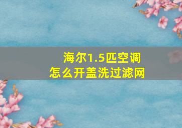 海尔1.5匹空调怎么开盖洗过滤网