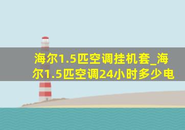 海尔1.5匹空调挂机套_海尔1.5匹空调24小时多少电