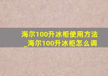 海尔100升冰柜使用方法_海尔100升冰柜怎么调