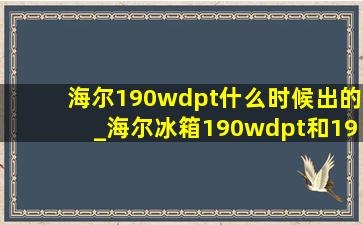 海尔190wdpt什么时候出的_海尔冰箱190wdpt和190wdco怎么选