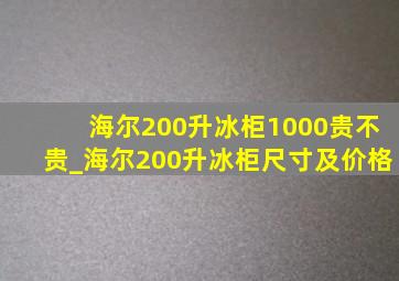 海尔200升冰柜1000贵不贵_海尔200升冰柜尺寸及价格