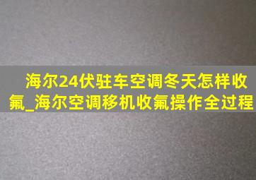 海尔24伏驻车空调冬天怎样收氟_海尔空调移机收氟操作全过程