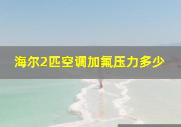 海尔2匹空调加氟压力多少