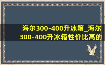 海尔300-400升冰箱_海尔300-400升冰箱性价比高的