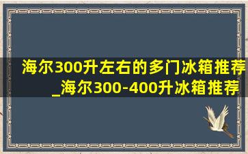 海尔300升左右的多门冰箱推荐_海尔300-400升冰箱推荐