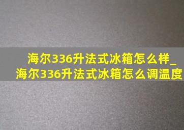 海尔336升法式冰箱怎么样_海尔336升法式冰箱怎么调温度