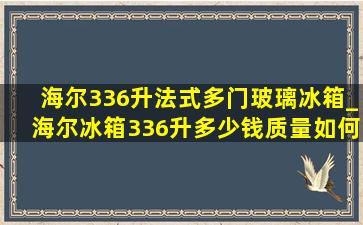 海尔336升法式多门玻璃冰箱_海尔冰箱336升多少钱质量如何