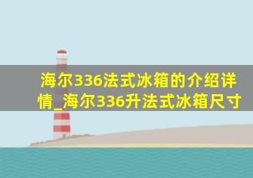 海尔336法式冰箱的介绍详情_海尔336升法式冰箱尺寸