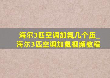 海尔3匹空调加氟几个压_海尔3匹空调加氟视频教程