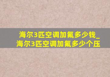 海尔3匹空调加氟多少钱_海尔3匹空调加氟多少个压