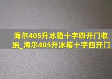 海尔405升冰箱十字四开门收纳_海尔405升冰箱十字四开门