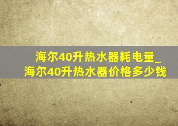 海尔40升热水器耗电量_海尔40升热水器价格多少钱