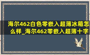 海尔462白色零嵌入超薄冰箱怎么样_海尔462零嵌入超薄十字冰箱怎么样