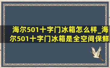 海尔501十字门冰箱怎么样_海尔501十字门冰箱是全空间保鲜吗