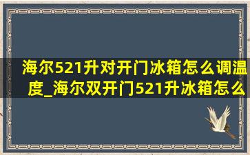 海尔521升对开门冰箱怎么调温度_海尔双开门521升冰箱怎么调温度