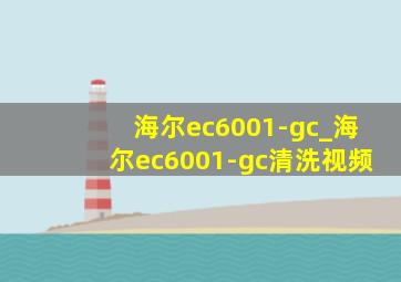 海尔ec6001-gc_海尔ec6001-gc清洗视频