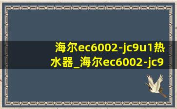 海尔ec6002-jc9u1热水器_海尔ec6002-jc9u1热水器使用方法