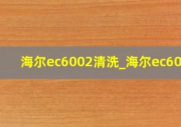 海尔ec6002清洗_海尔ec6003