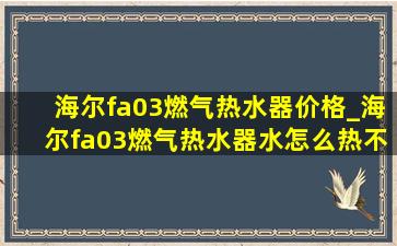 海尔fa03燃气热水器价格_海尔fa03燃气热水器水怎么热不了