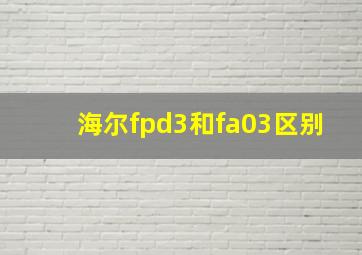 海尔fpd3和fa03区别