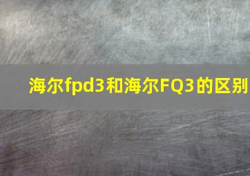 海尔fpd3和海尔FQ3的区别