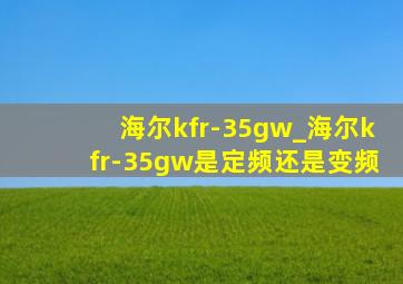 海尔kfr-35gw_海尔kfr-35gw是定频还是变频