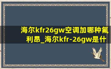 海尔kfr26gw空调加哪种氟利昂_海尔kfr-26gw是什么冷媒