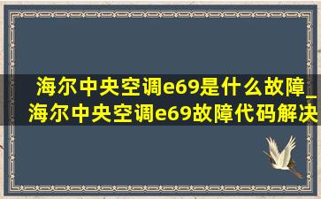 海尔中央空调e69是什么故障_海尔中央空调e69故障代码解决方法