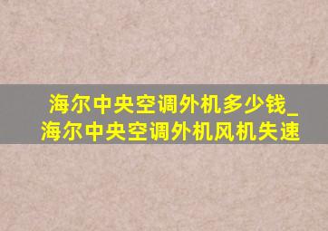 海尔中央空调外机多少钱_海尔中央空调外机风机失速