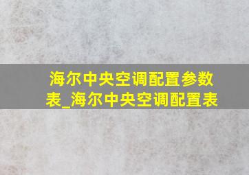 海尔中央空调配置参数表_海尔中央空调配置表