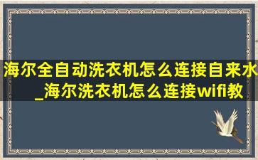 海尔全自动洗衣机怎么连接自来水_海尔洗衣机怎么连接wifi教程