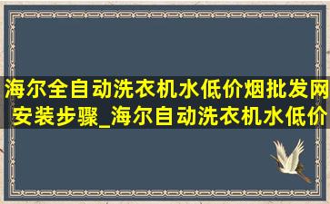 海尔全自动洗衣机水(低价烟批发网)安装步骤_海尔自动洗衣机水(低价烟批发网)安装