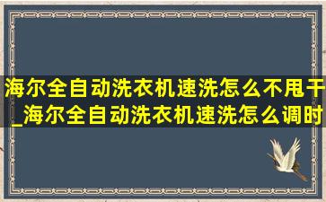 海尔全自动洗衣机速洗怎么不甩干_海尔全自动洗衣机速洗怎么调时间