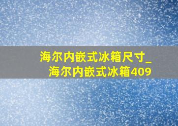 海尔内嵌式冰箱尺寸_海尔内嵌式冰箱409