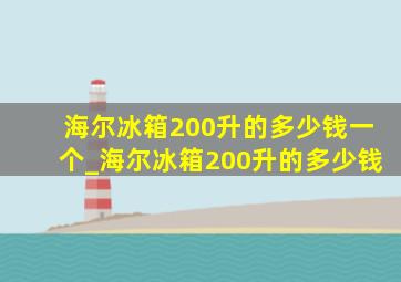 海尔冰箱200升的多少钱一个_海尔冰箱200升的多少钱