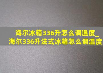 海尔冰箱336升怎么调温度_海尔336升法式冰箱怎么调温度