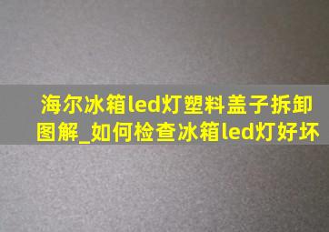 海尔冰箱led灯塑料盖子拆卸图解_如何检查冰箱led灯好坏